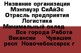 Sales support specialist › Название организации ­ Мэнпауэр СиАйЭс › Отрасль предприятия ­ Логистика › Минимальный оклад ­ 55 000 - Все города Работа » Вакансии   . Чувашия респ.,Новочебоксарск г.